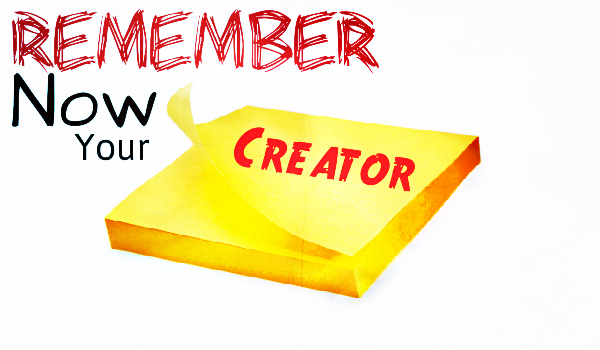 REMEMBER NOW YOUR CREATOR
