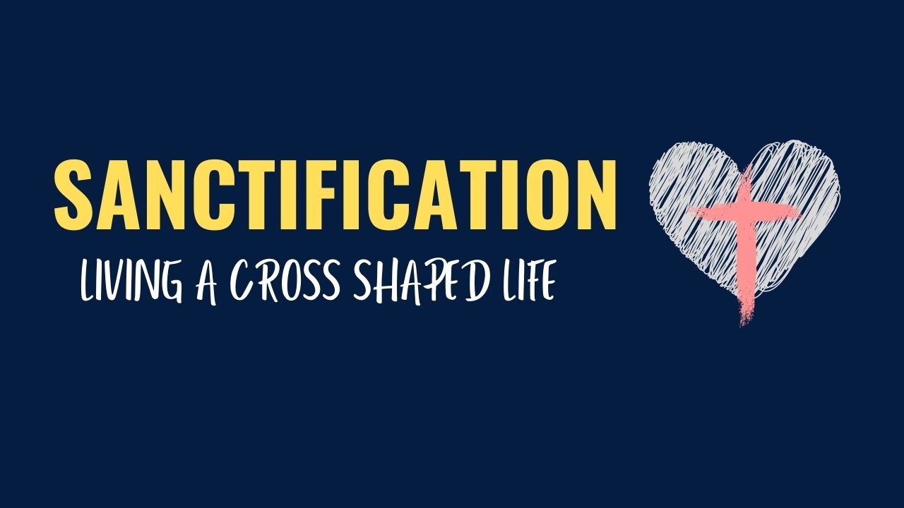 Featured image for “Sanctification: Living a Cross Shaped Life”